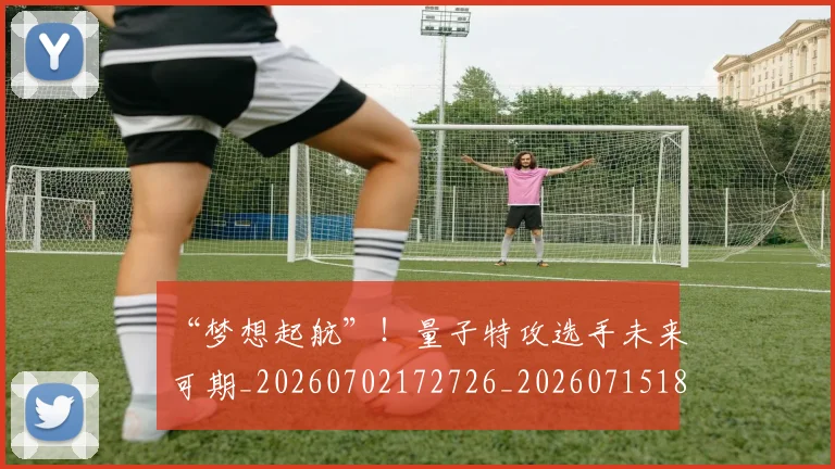 “梦想起航”！量子特攻选手未来可期_20260702172726_20260715183143