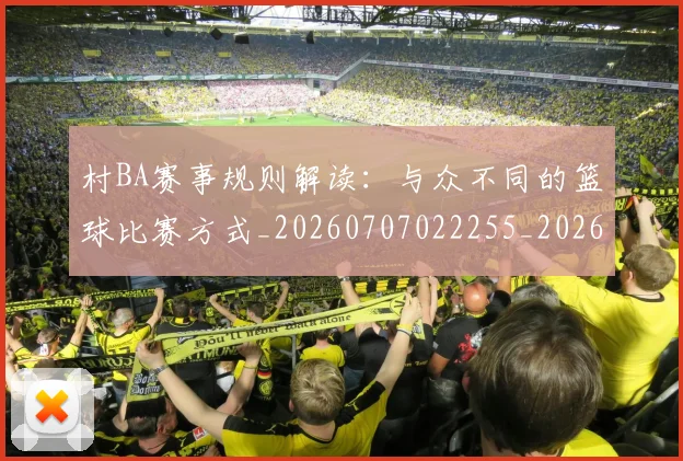村BA赛事规则解读:与众不同的篮球比赛方式_20260707022255_20260731175152