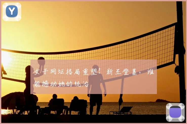 女子网坛格局重塑！新王登基，谁能撼动她的统治