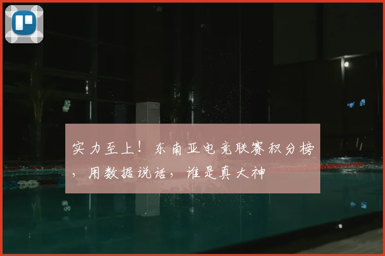 实力至上！东南亚电竞联赛积分榜，用数据说话，谁是真大神