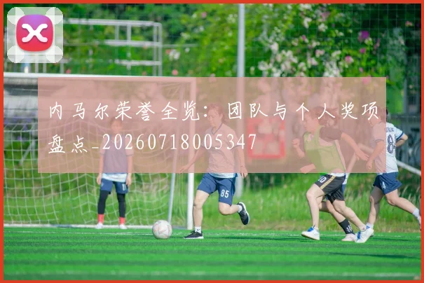内马尔荣誉全览：团队与个人奖项盘点_20260718005347