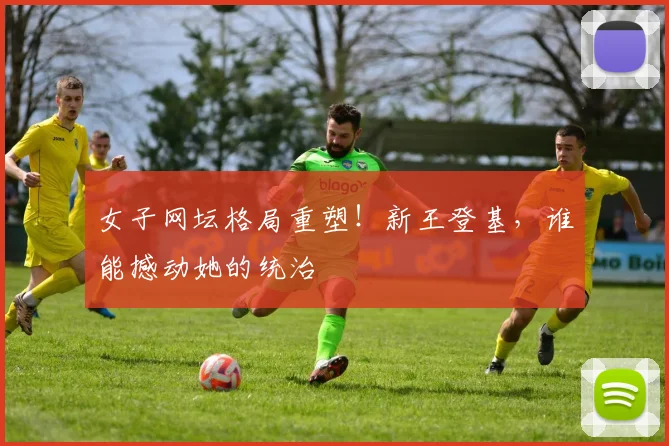 女子网坛格局重塑！新王登基，谁能撼动她的统治