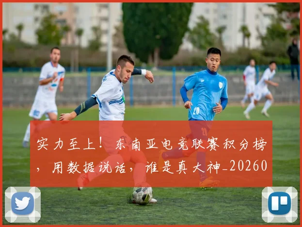 实力至上！东南亚电竞联赛积分榜，用数据说话，谁是真大神_20260703233624