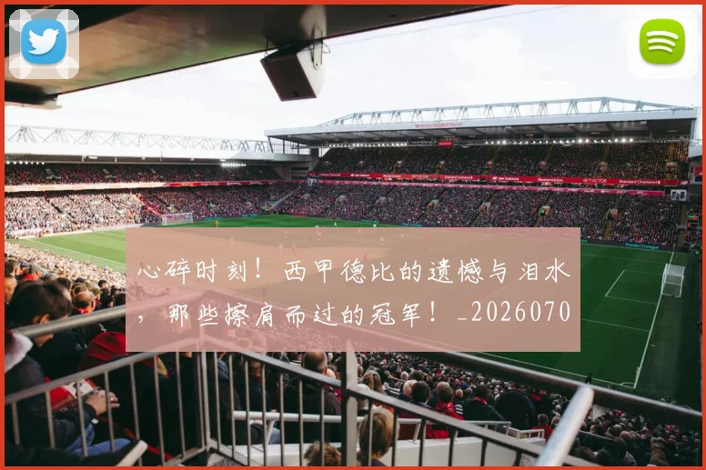 心碎时刻！西甲德比的遗憾与泪水，那些擦肩而过的冠军！_20260704174025