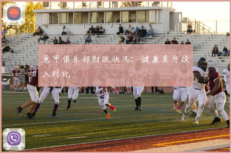 意甲俱乐部财政状况：健康度与投入对比