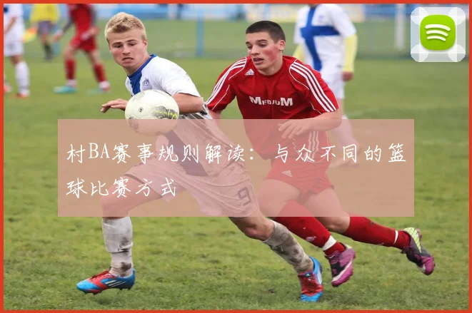 村BA赛事规则解读:与众不同的篮球比赛方式