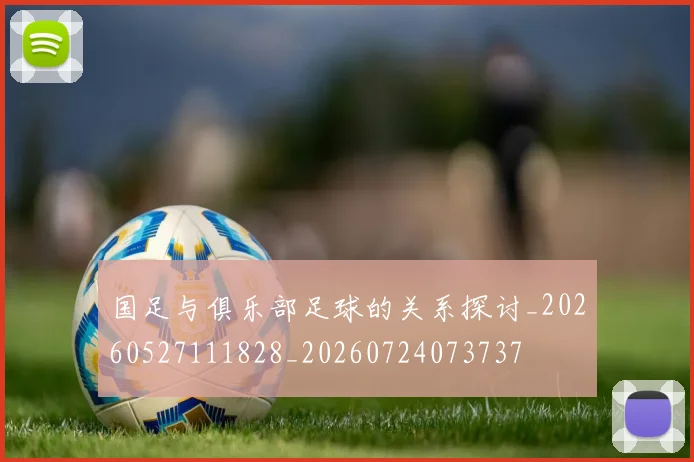 国足与俱乐部足球的关系探讨_20260527111828_20260724073737