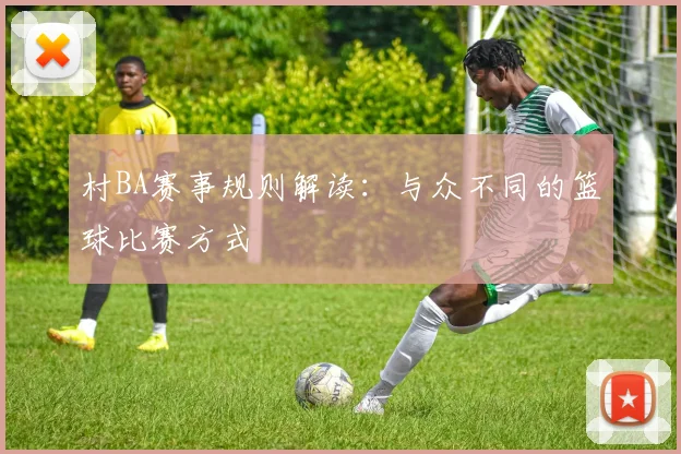 村BA赛事规则解读:与众不同的篮球比赛方式