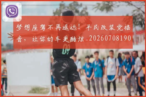 梦想座驾不再遥远！平民改装党福音，让你的车更酷炫_20260708190309