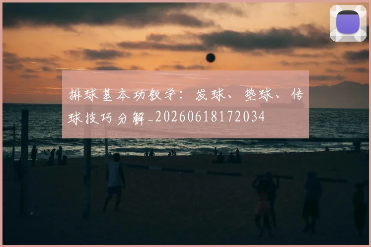 排球基本功教学:发球、垫球、传球技巧分解_20260618172034