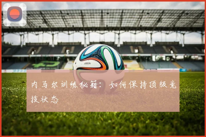 内马尔训练秘籍：如何保持顶级竞技状态