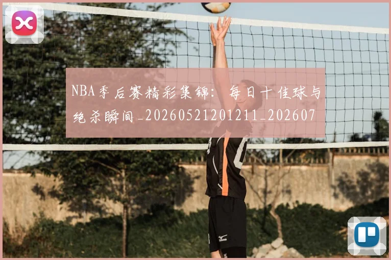 NBA季后赛精彩集锦：每日十佳球与绝杀瞬间_20260521201211_20260702165541_20260714212442