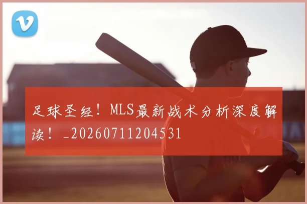 足球圣经！MLS最新战术分析深度解读！_20260711204531