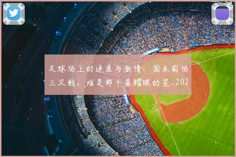 足球场上的速度与激情，国米前场三叉戟，谁是那个最耀眼的星_20260711204534